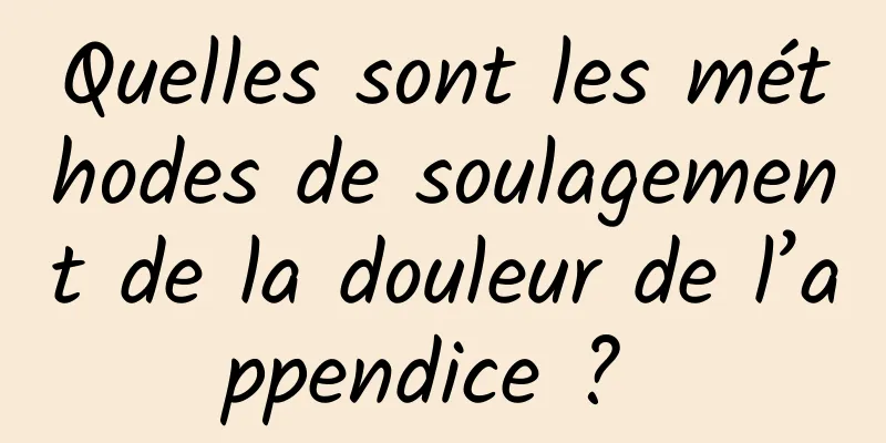 Quelles sont les méthodes de soulagement de la douleur de l’appendice ? 