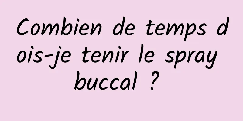 Combien de temps dois-je tenir le spray buccal ? 