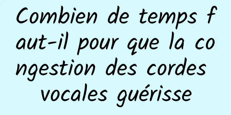 Combien de temps faut-il pour que la congestion des cordes vocales guérisse