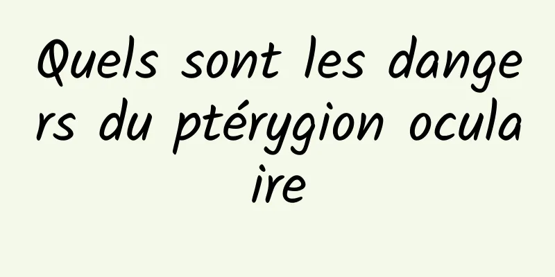 Quels sont les dangers du ptérygion oculaire