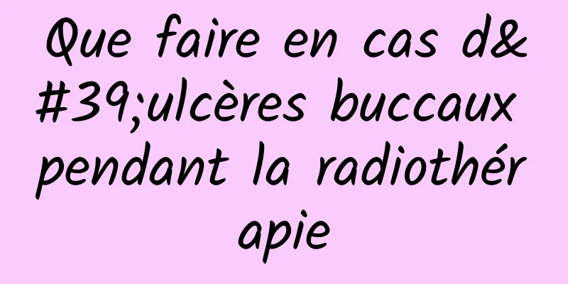 Que faire en cas d'ulcères buccaux pendant la radiothérapie