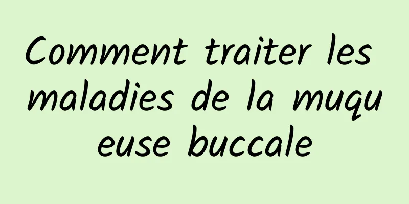 Comment traiter les maladies de la muqueuse buccale