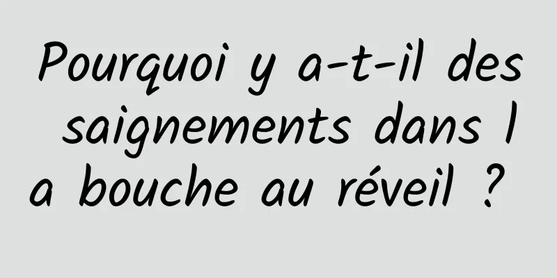 Pourquoi y a-t-il des saignements dans la bouche au réveil ? 