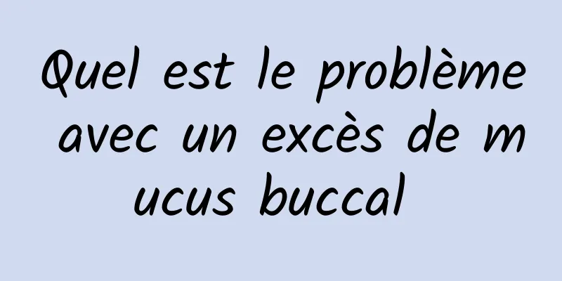Quel est le problème avec un excès de mucus buccal 
