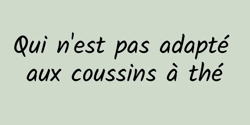 Qui n'est pas adapté aux coussins à thé