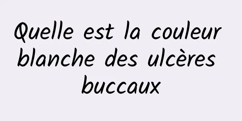 Quelle est la couleur blanche des ulcères buccaux