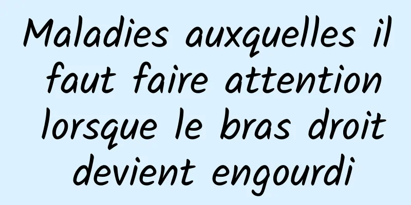 Maladies auxquelles il faut faire attention lorsque le bras droit devient engourdi