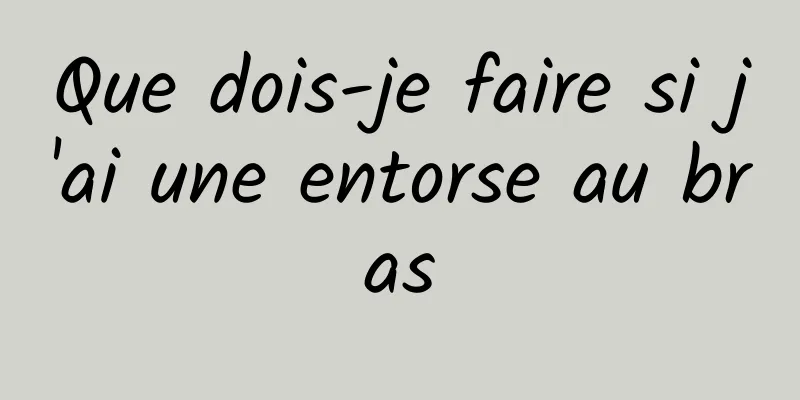 Que dois-je faire si j'ai une entorse au bras
