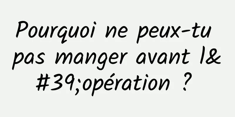 Pourquoi ne peux-tu pas manger avant l'opération ? 