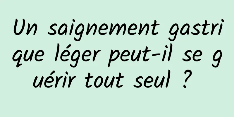 Un saignement gastrique léger peut-il se guérir tout seul ? 