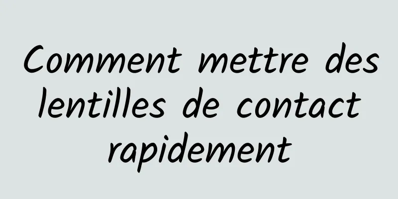 Comment mettre des lentilles de contact rapidement