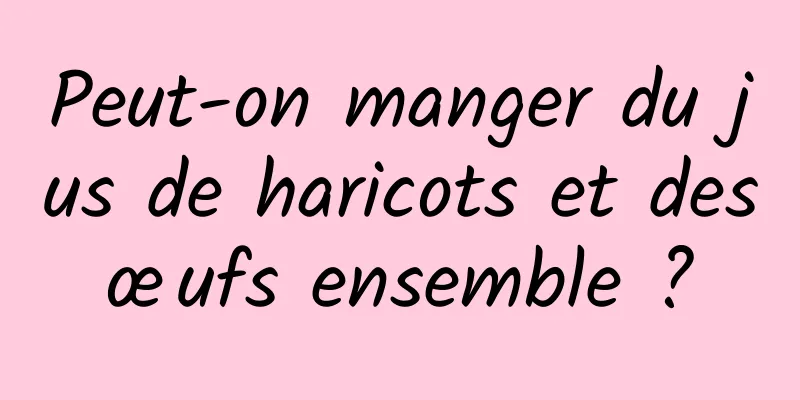 Peut-on manger du jus de haricots et des œufs ensemble ? 