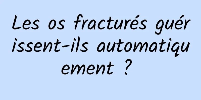 Les os fracturés guérissent-ils automatiquement ? 