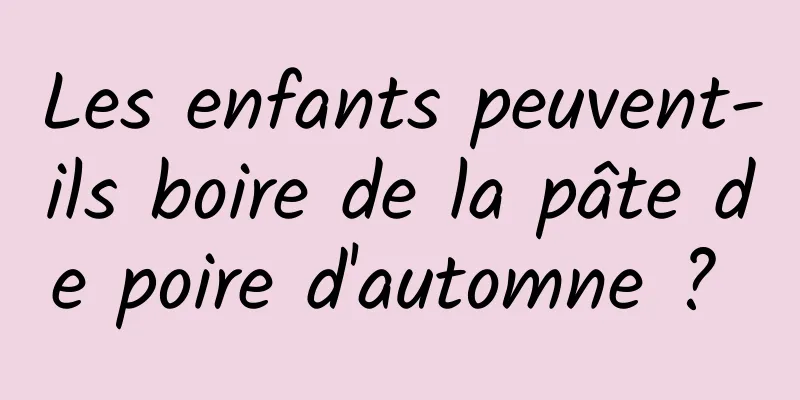 Les enfants peuvent-ils boire de la pâte de poire d'automne ? 
