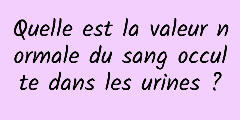 Quelle est la valeur normale du sang occulte dans les urines ?