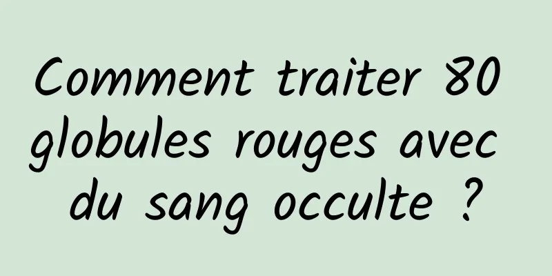 Comment traiter 80 globules rouges avec du sang occulte ?