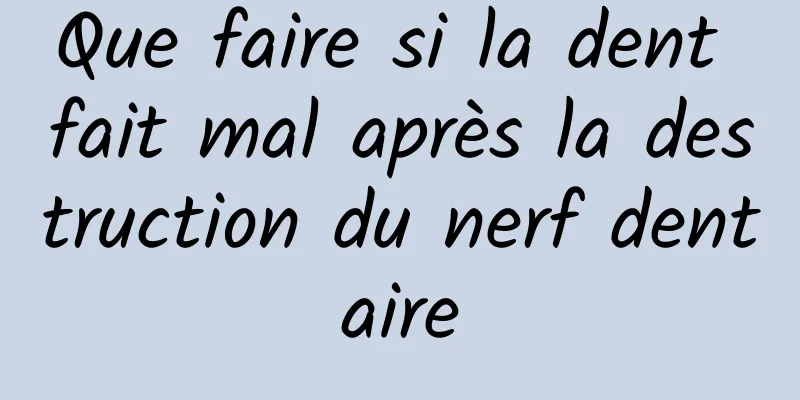 Que faire si la dent fait mal après la destruction du nerf dentaire