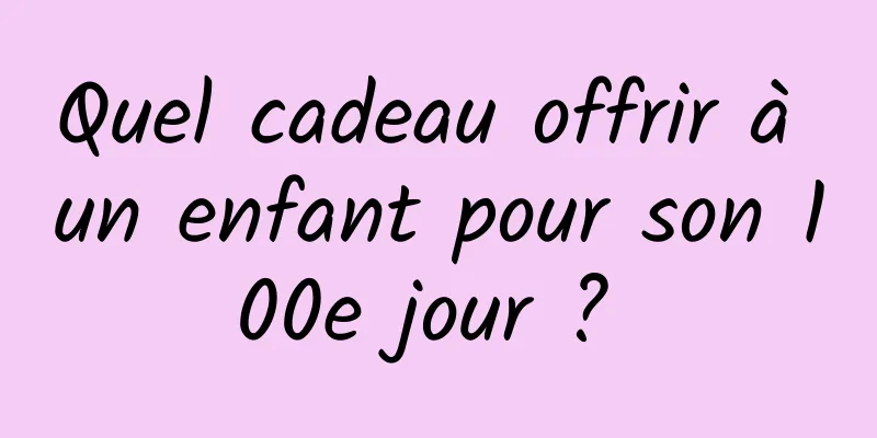 Quel cadeau offrir à un enfant pour son 100e jour ? 