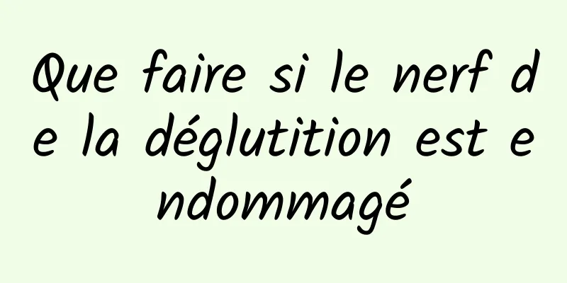 Que faire si le nerf de la déglutition est endommagé