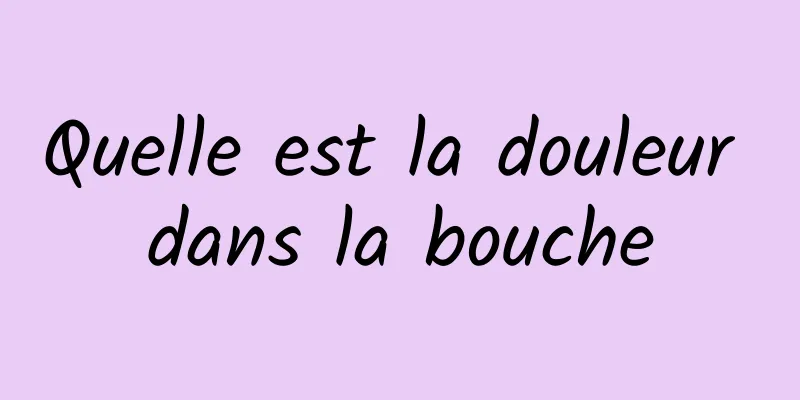 Quelle est la douleur dans la bouche