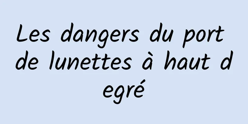 Les dangers du port de lunettes à haut degré
