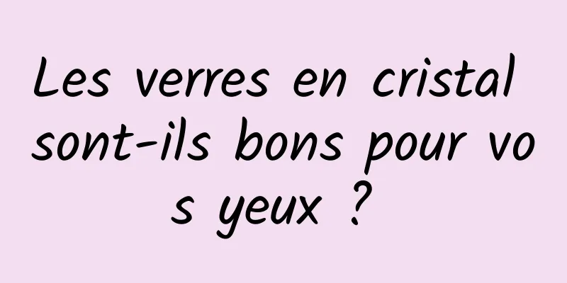 Les verres en cristal sont-ils bons pour vos yeux ? 
