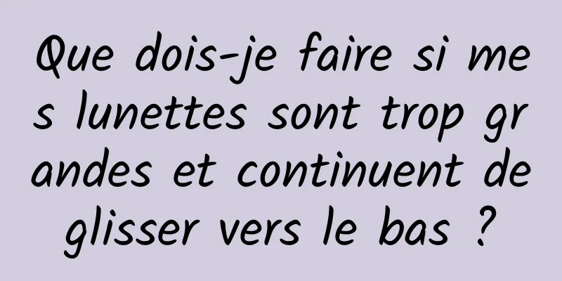 Que dois-je faire si mes lunettes sont trop grandes et continuent de glisser vers le bas ? 