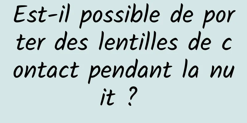 Est-il possible de porter des lentilles de contact pendant la nuit ? 