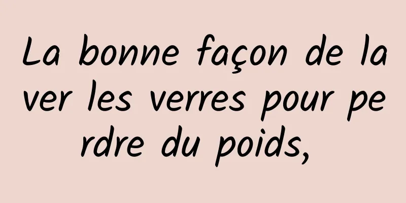 La bonne façon de laver les verres pour perdre du poids, 