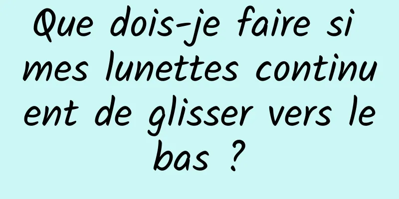 Que dois-je faire si mes lunettes continuent de glisser vers le bas ? 