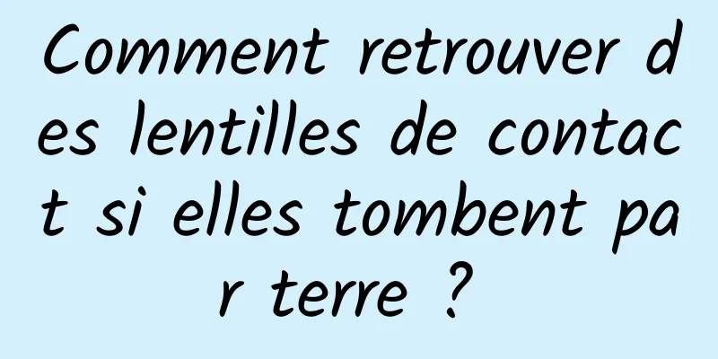 Comment retrouver des lentilles de contact si elles tombent par terre ? 