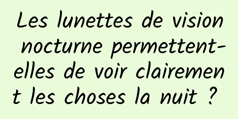 Les lunettes de vision nocturne permettent-elles de voir clairement les choses la nuit ? 