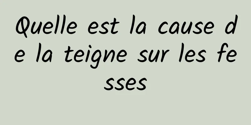 Quelle est la cause de la teigne sur les fesses