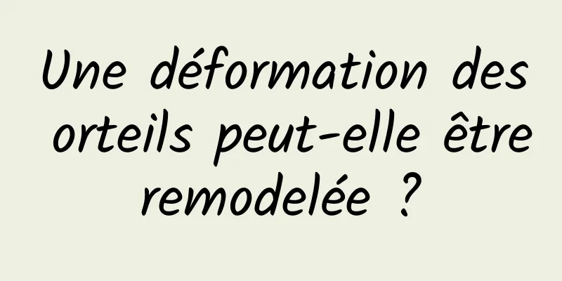 Une déformation des orteils peut-elle être remodelée ? 