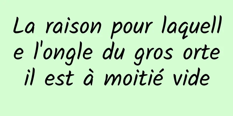 La raison pour laquelle l'ongle du gros orteil est à moitié vide