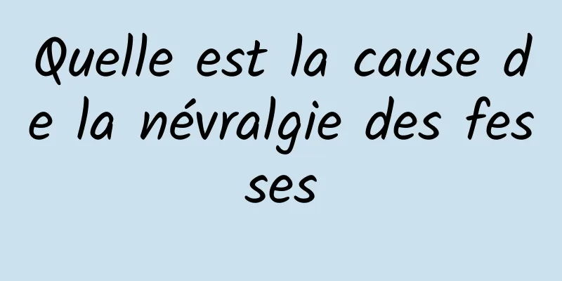 Quelle est la cause de la névralgie des fesses