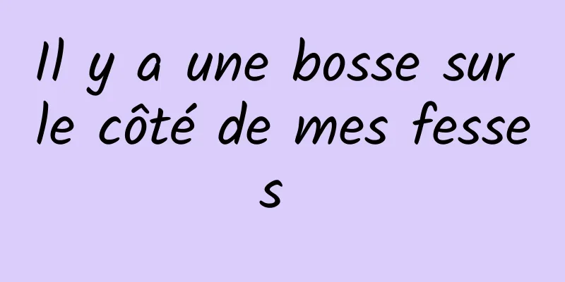 Il y a une bosse sur le côté de mes fesses 