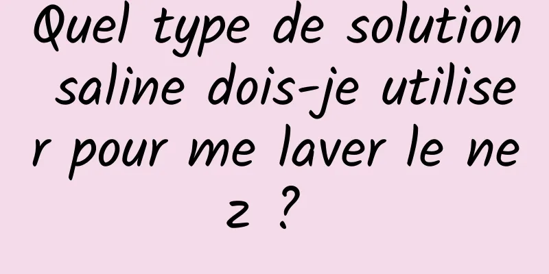 Quel type de solution saline dois-je utiliser pour me laver le nez ? 