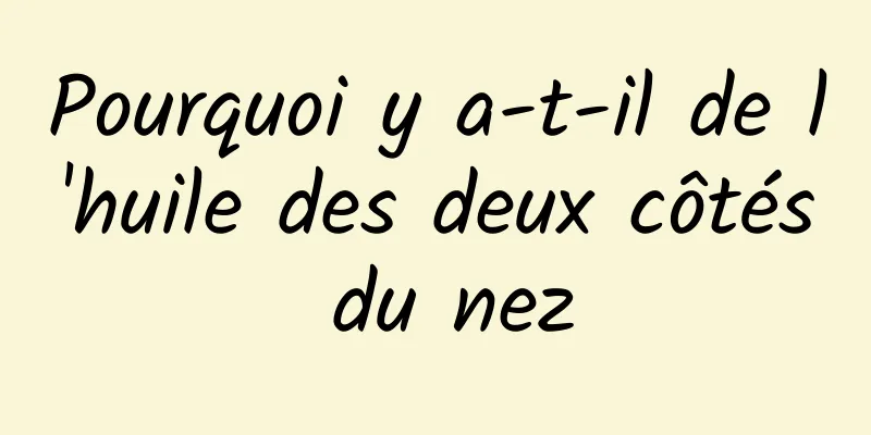 Pourquoi y a-t-il de l'huile des deux côtés du nez