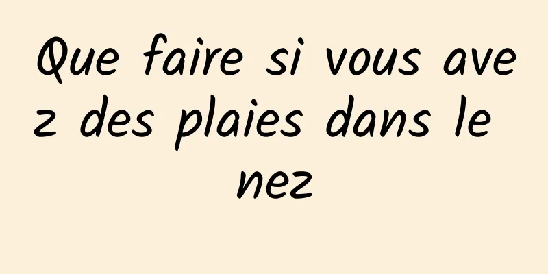Que faire si vous avez des plaies dans le nez