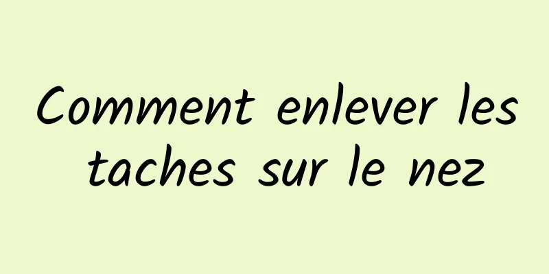 Comment enlever les taches sur le nez