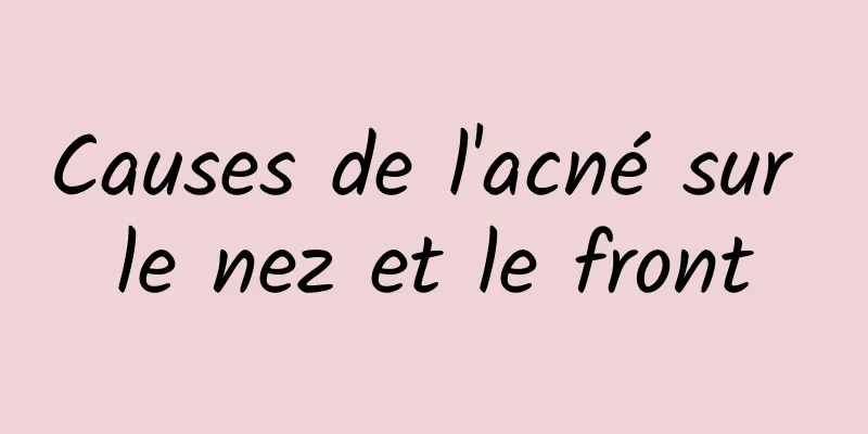 Causes de l'acné sur le nez et le front