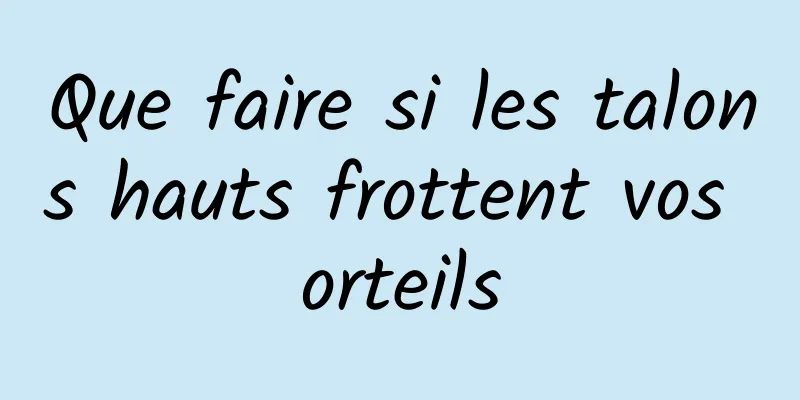 Que faire si les talons hauts frottent vos orteils