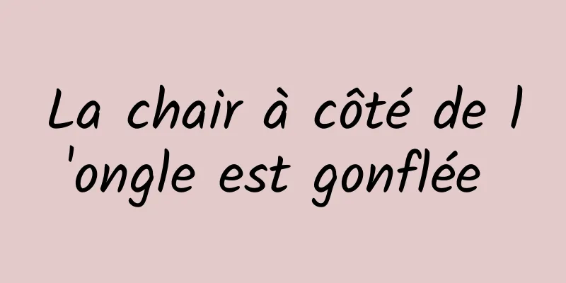 La chair à côté de l'ongle est gonflée 