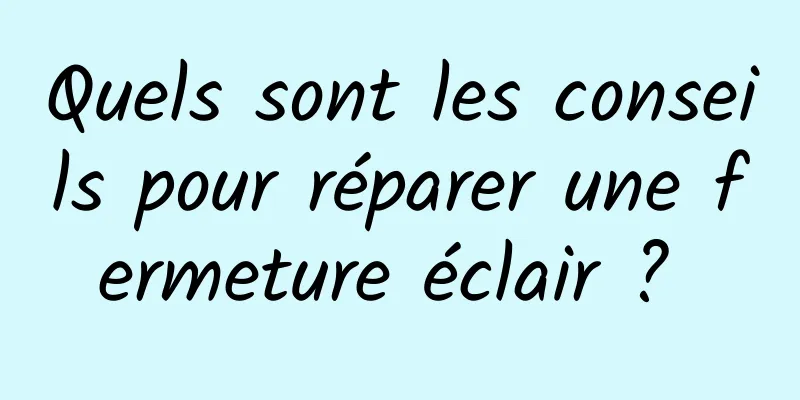 Quels sont les conseils pour réparer une fermeture éclair ? 