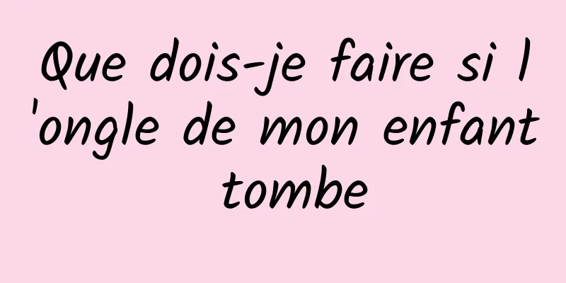 Que dois-je faire si l'ongle de mon enfant tombe