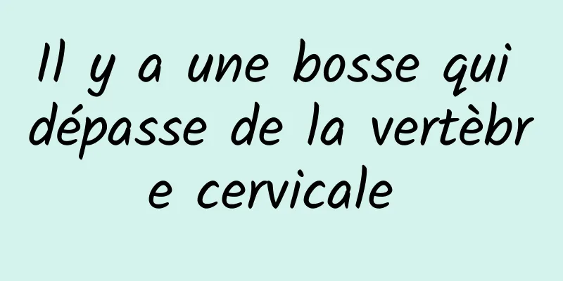 Il y a une bosse qui dépasse de la vertèbre cervicale 
