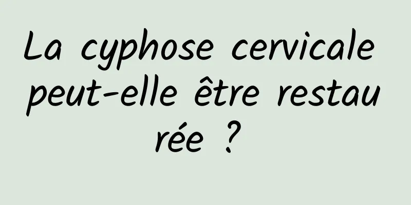 La cyphose cervicale peut-elle être restaurée ? 