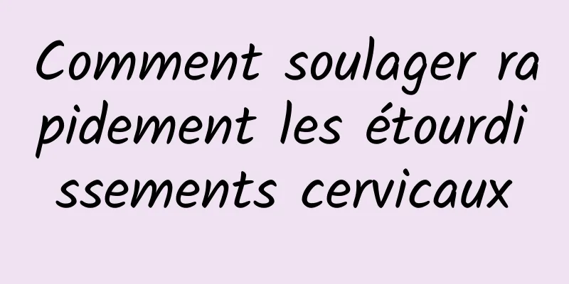 Comment soulager rapidement les étourdissements cervicaux