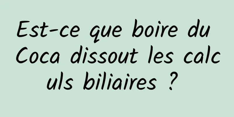 Est-ce que boire du Coca dissout les calculs biliaires ? 